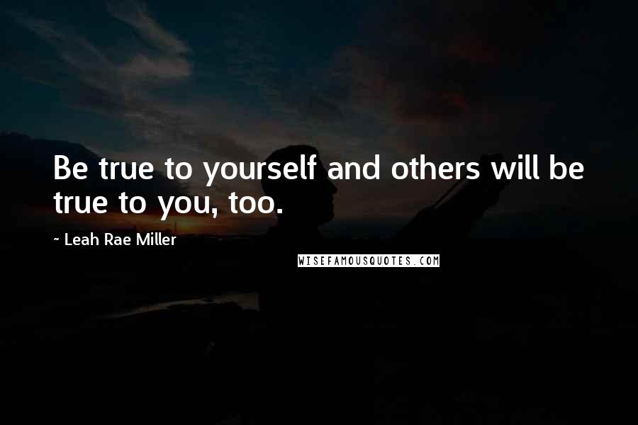 Leah Rae Miller Quotes: Be true to yourself and others will be true to you, too.