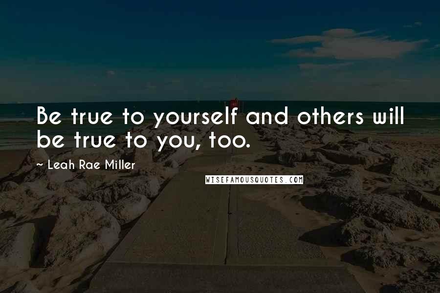 Leah Rae Miller Quotes: Be true to yourself and others will be true to you, too.