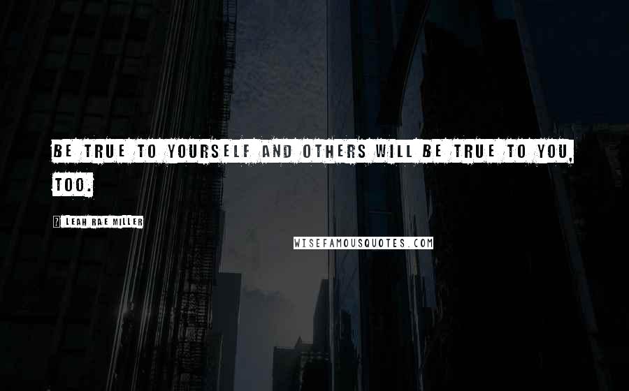 Leah Rae Miller Quotes: Be true to yourself and others will be true to you, too.