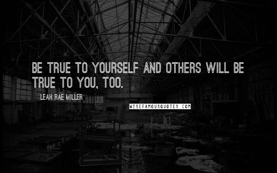 Leah Rae Miller Quotes: Be true to yourself and others will be true to you, too.