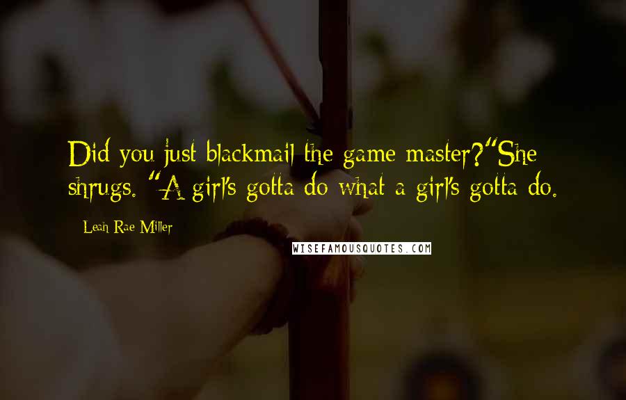 Leah Rae Miller Quotes: Did you just blackmail the game master?"She shrugs. "A girl's gotta do what a girl's gotta do.