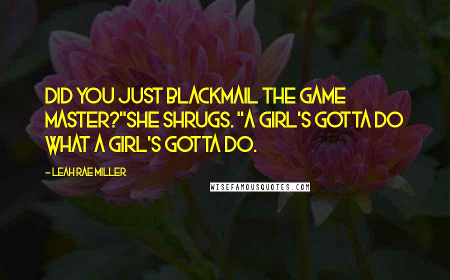 Leah Rae Miller Quotes: Did you just blackmail the game master?"She shrugs. "A girl's gotta do what a girl's gotta do.