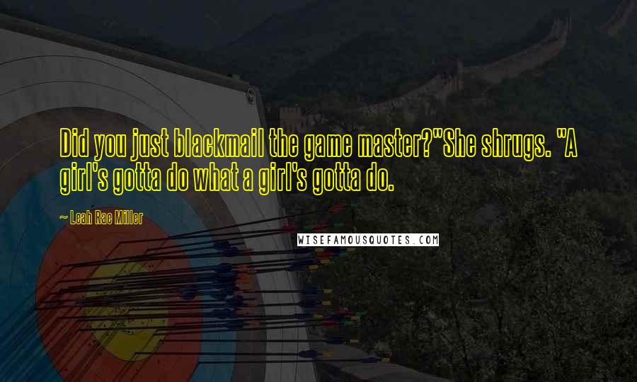 Leah Rae Miller Quotes: Did you just blackmail the game master?"She shrugs. "A girl's gotta do what a girl's gotta do.