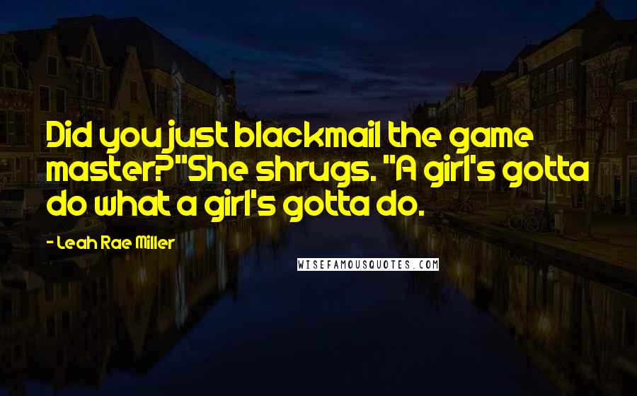 Leah Rae Miller Quotes: Did you just blackmail the game master?"She shrugs. "A girl's gotta do what a girl's gotta do.