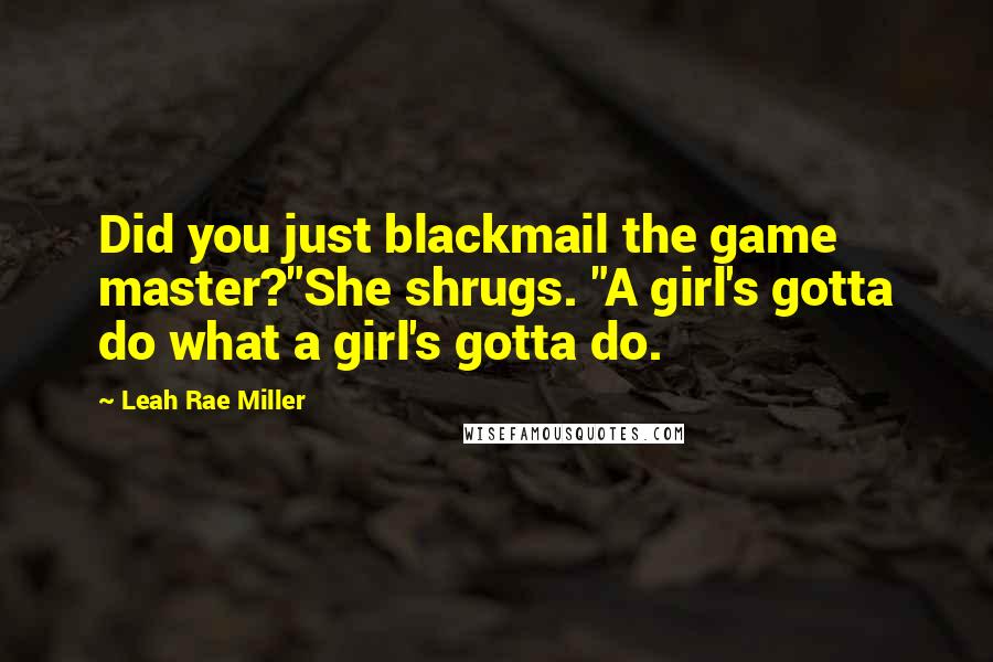 Leah Rae Miller Quotes: Did you just blackmail the game master?"She shrugs. "A girl's gotta do what a girl's gotta do.