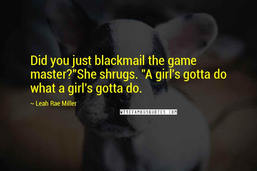 Leah Rae Miller Quotes: Did you just blackmail the game master?"She shrugs. "A girl's gotta do what a girl's gotta do.