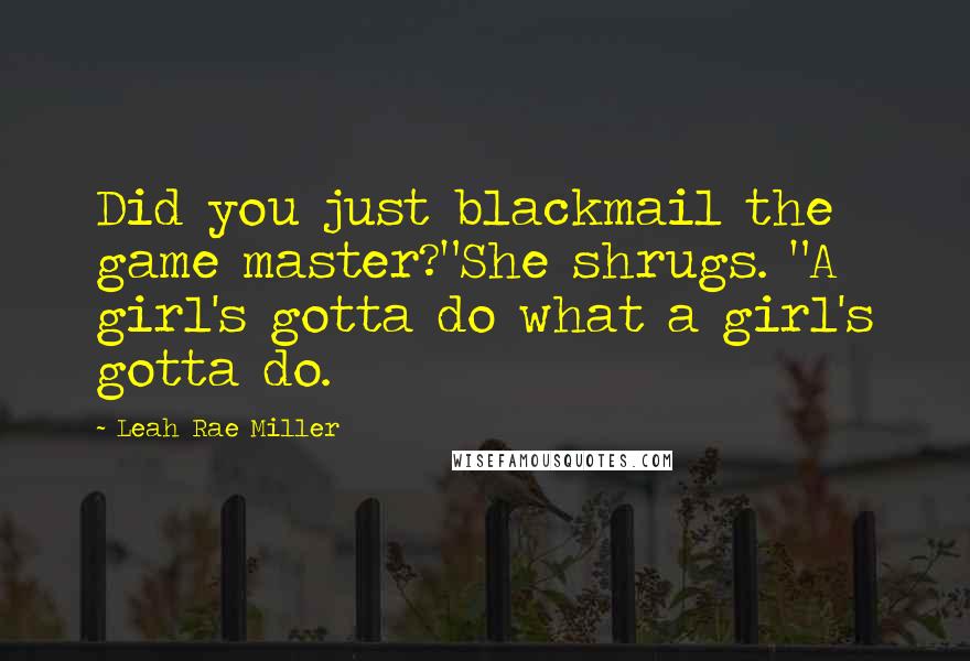 Leah Rae Miller Quotes: Did you just blackmail the game master?"She shrugs. "A girl's gotta do what a girl's gotta do.