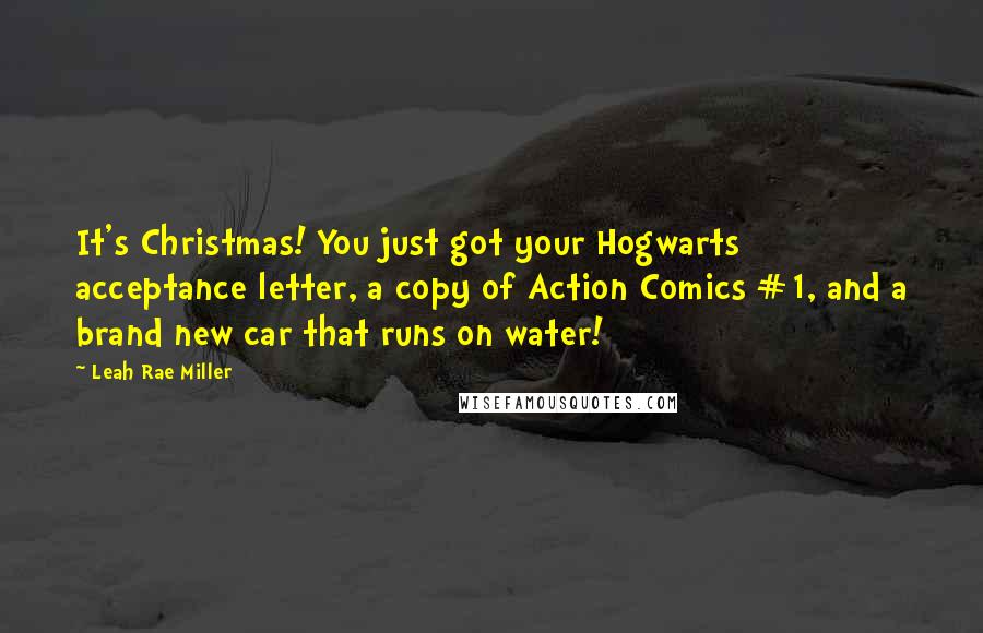 Leah Rae Miller Quotes: It's Christmas! You just got your Hogwarts acceptance letter, a copy of Action Comics #1, and a brand new car that runs on water!