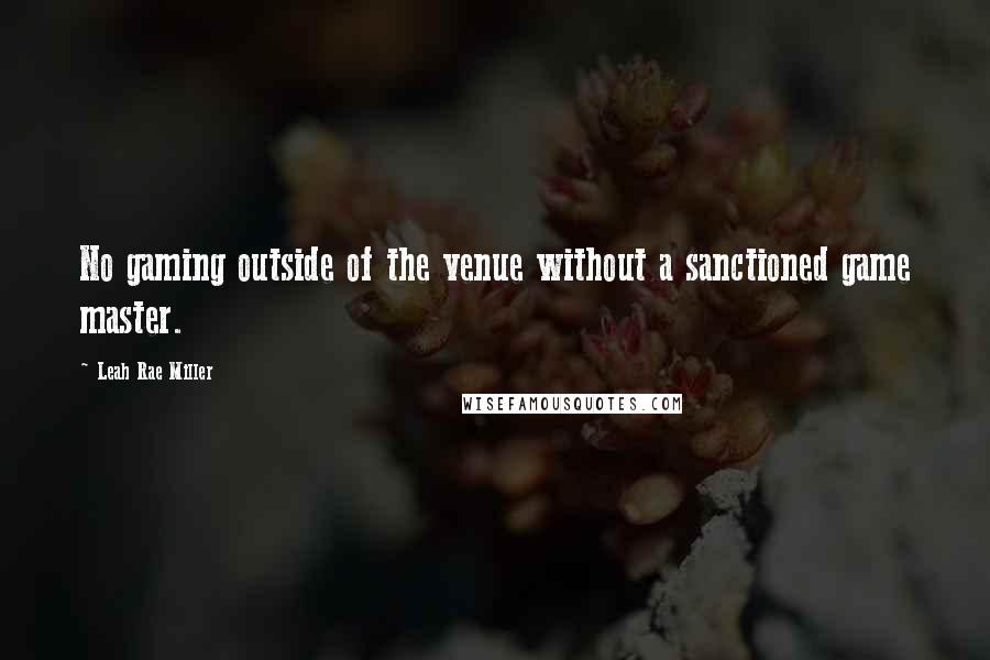 Leah Rae Miller Quotes: No gaming outside of the venue without a sanctioned game master.
