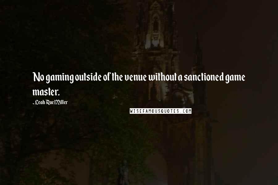 Leah Rae Miller Quotes: No gaming outside of the venue without a sanctioned game master.