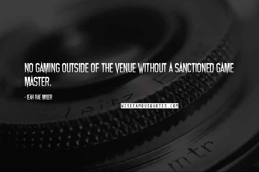 Leah Rae Miller Quotes: No gaming outside of the venue without a sanctioned game master.