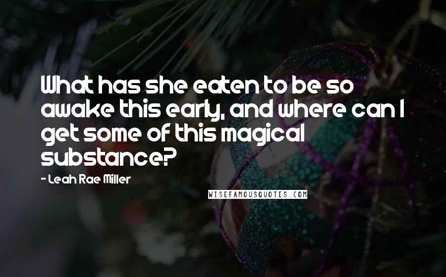Leah Rae Miller Quotes: What has she eaten to be so awake this early, and where can I get some of this magical substance?