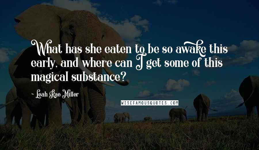 Leah Rae Miller Quotes: What has she eaten to be so awake this early, and where can I get some of this magical substance?