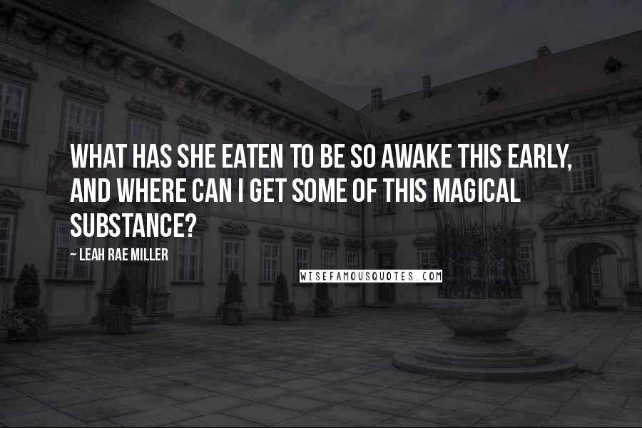 Leah Rae Miller Quotes: What has she eaten to be so awake this early, and where can I get some of this magical substance?