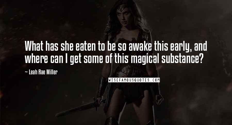Leah Rae Miller Quotes: What has she eaten to be so awake this early, and where can I get some of this magical substance?