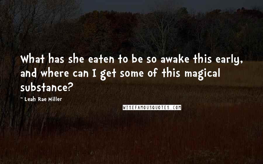 Leah Rae Miller Quotes: What has she eaten to be so awake this early, and where can I get some of this magical substance?