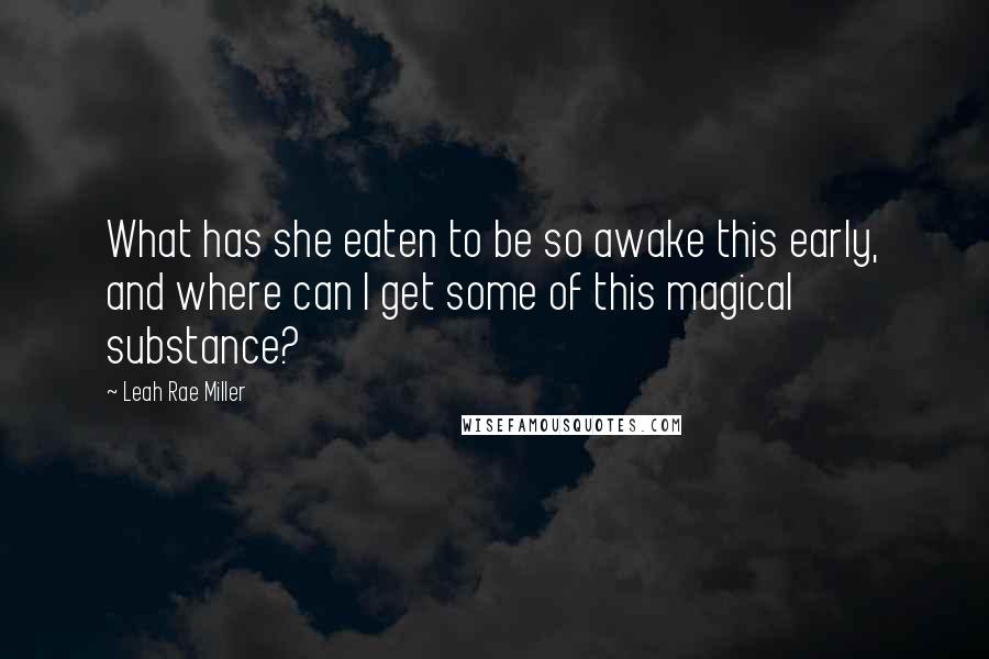 Leah Rae Miller Quotes: What has she eaten to be so awake this early, and where can I get some of this magical substance?