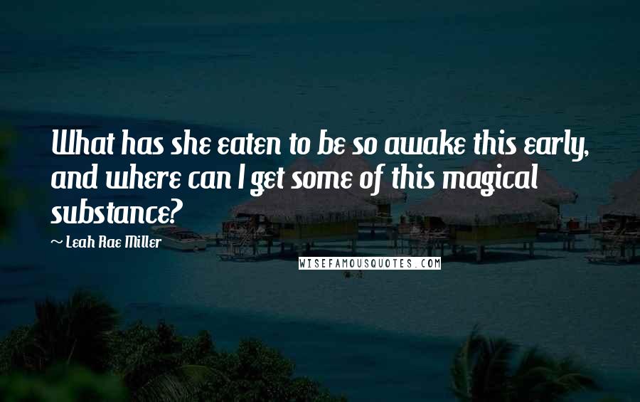Leah Rae Miller Quotes: What has she eaten to be so awake this early, and where can I get some of this magical substance?