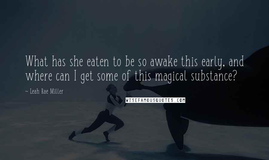 Leah Rae Miller Quotes: What has she eaten to be so awake this early, and where can I get some of this magical substance?