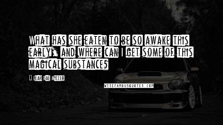 Leah Rae Miller Quotes: What has she eaten to be so awake this early, and where can I get some of this magical substance?
