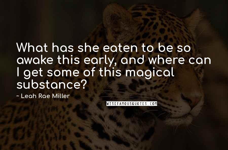Leah Rae Miller Quotes: What has she eaten to be so awake this early, and where can I get some of this magical substance?