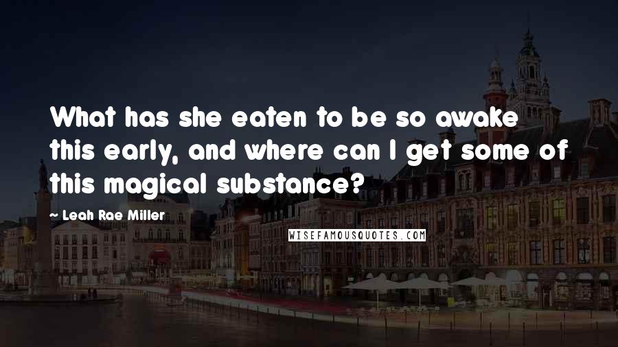 Leah Rae Miller Quotes: What has she eaten to be so awake this early, and where can I get some of this magical substance?