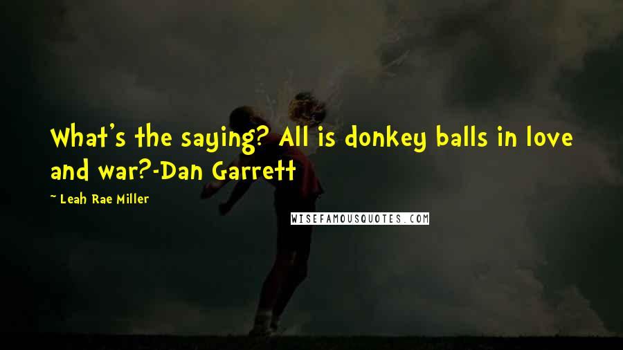 Leah Rae Miller Quotes: What's the saying? All is donkey balls in love and war?-Dan Garrett