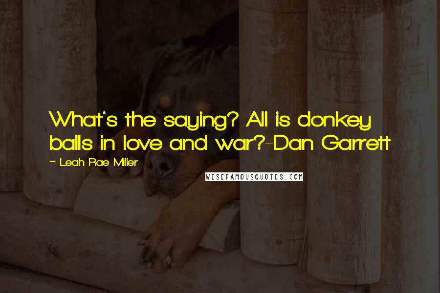 Leah Rae Miller Quotes: What's the saying? All is donkey balls in love and war?-Dan Garrett