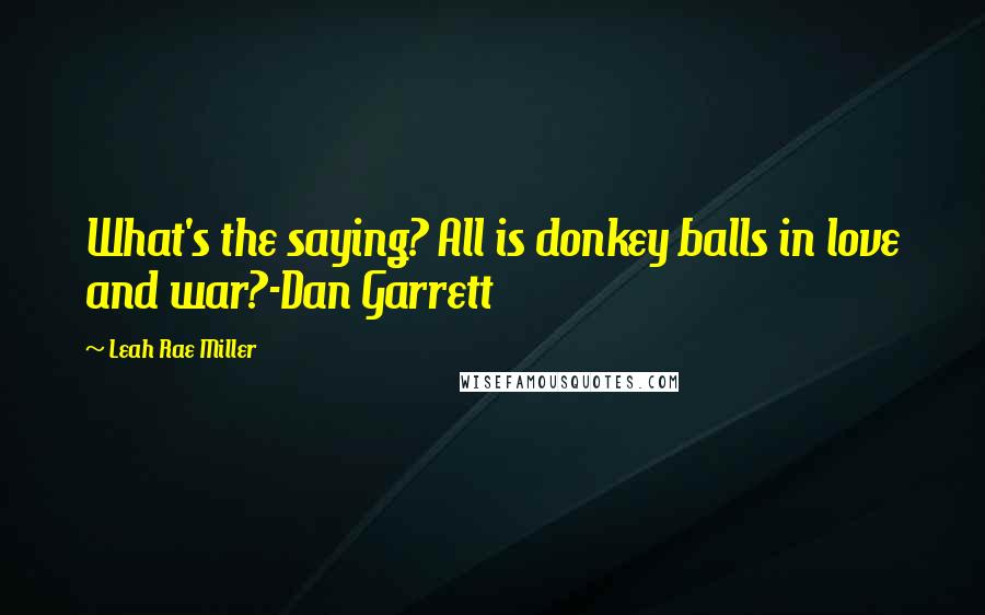 Leah Rae Miller Quotes: What's the saying? All is donkey balls in love and war?-Dan Garrett
