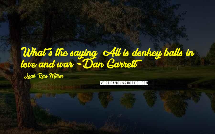 Leah Rae Miller Quotes: What's the saying? All is donkey balls in love and war?-Dan Garrett