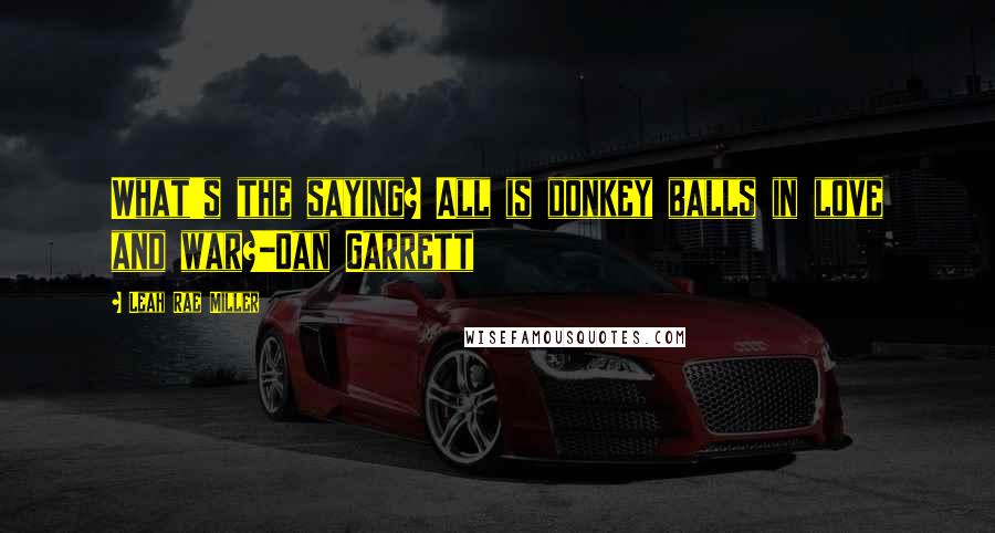 Leah Rae Miller Quotes: What's the saying? All is donkey balls in love and war?-Dan Garrett