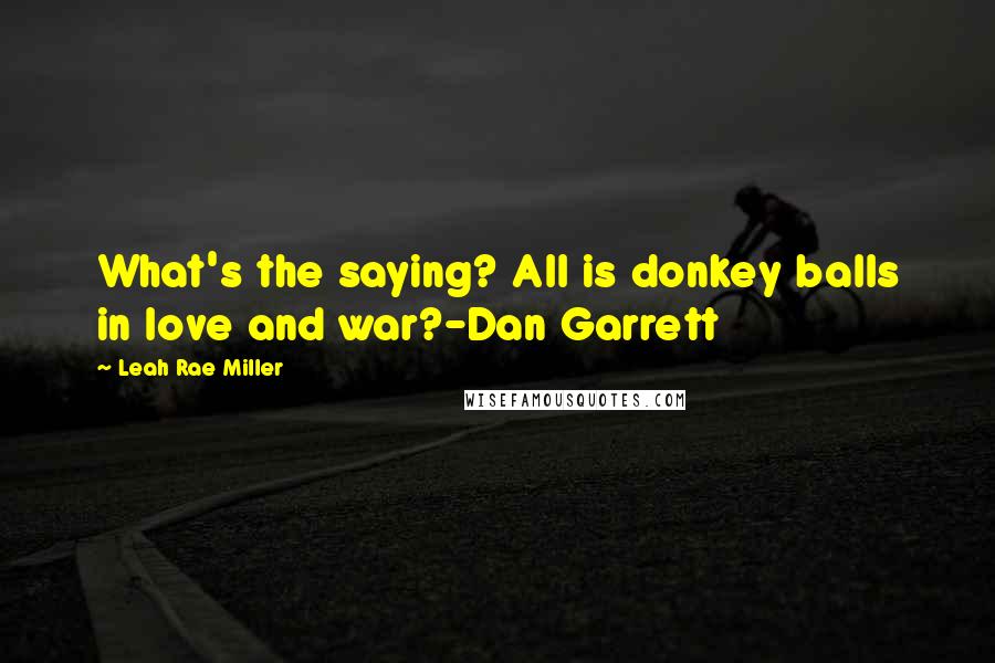 Leah Rae Miller Quotes: What's the saying? All is donkey balls in love and war?-Dan Garrett