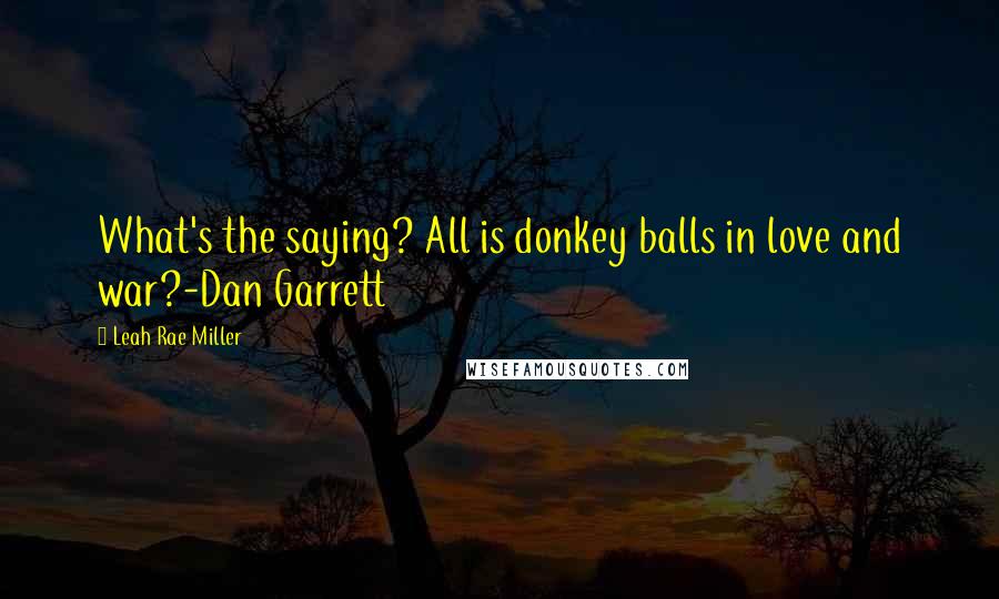 Leah Rae Miller Quotes: What's the saying? All is donkey balls in love and war?-Dan Garrett