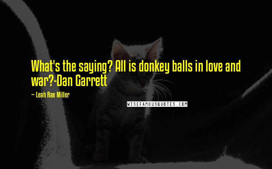 Leah Rae Miller Quotes: What's the saying? All is donkey balls in love and war?-Dan Garrett