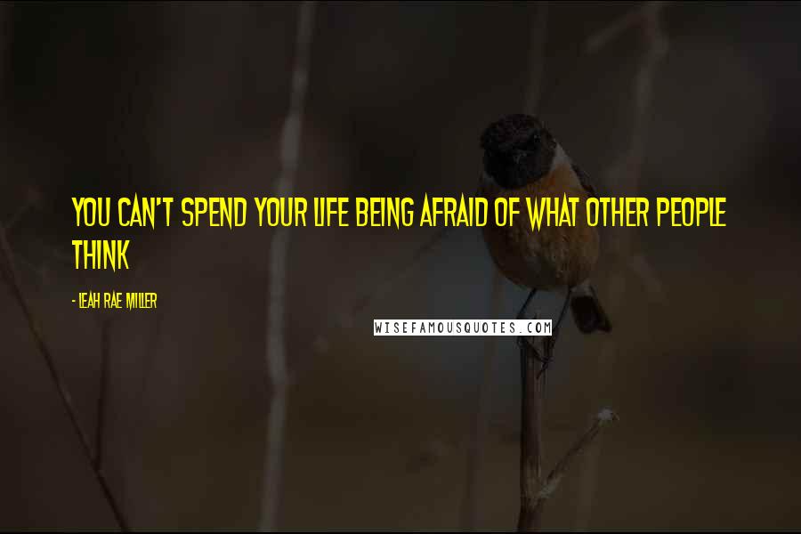 Leah Rae Miller Quotes: You can't spend your life being afraid of what other people think