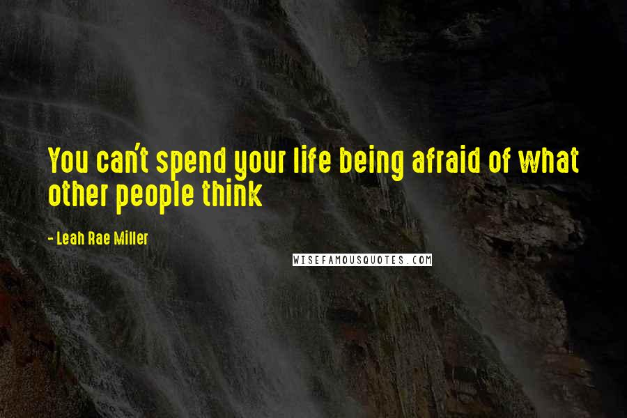 Leah Rae Miller Quotes: You can't spend your life being afraid of what other people think