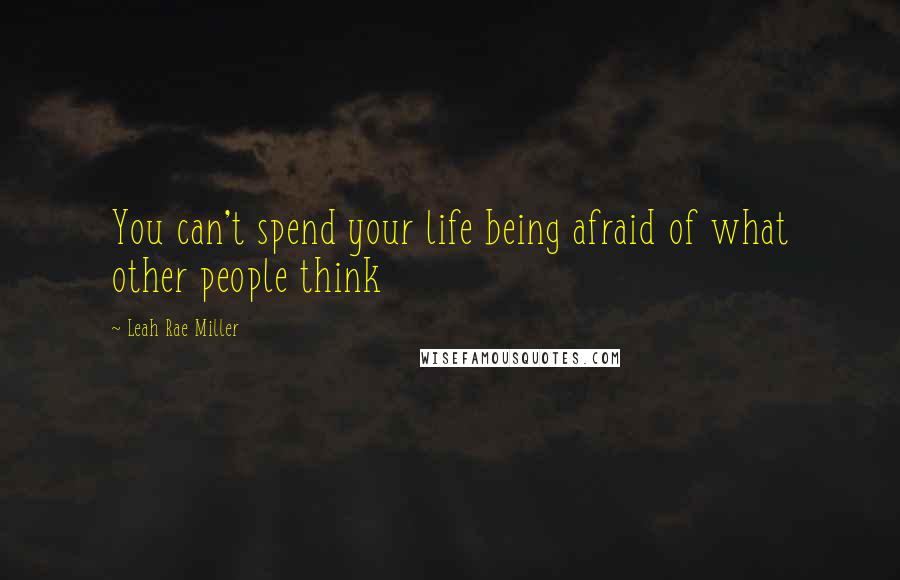 Leah Rae Miller Quotes: You can't spend your life being afraid of what other people think