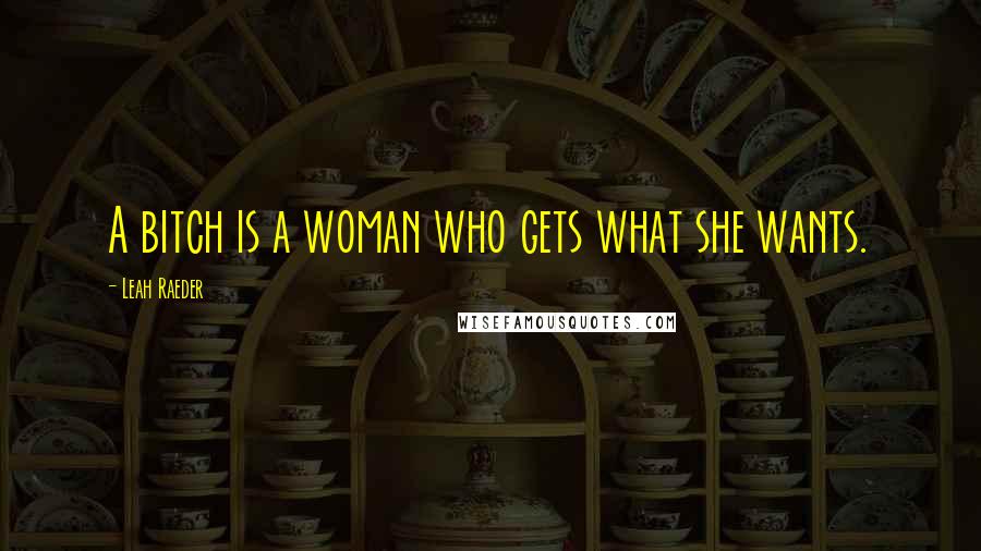 Leah Raeder Quotes: A bitch is a woman who gets what she wants.