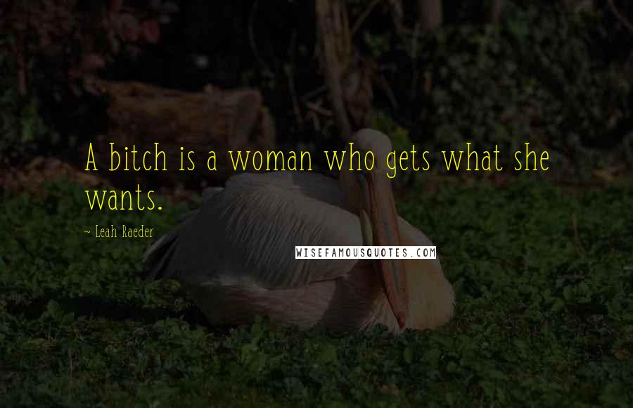 Leah Raeder Quotes: A bitch is a woman who gets what she wants.