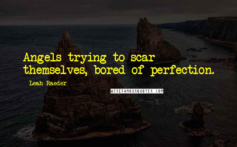 Leah Raeder Quotes: Angels trying to scar themselves, bored of perfection.