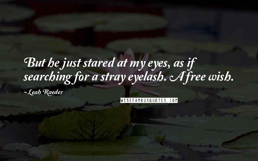 Leah Raeder Quotes: But he just stared at my eyes, as if searching for a stray eyelash. A free wish.