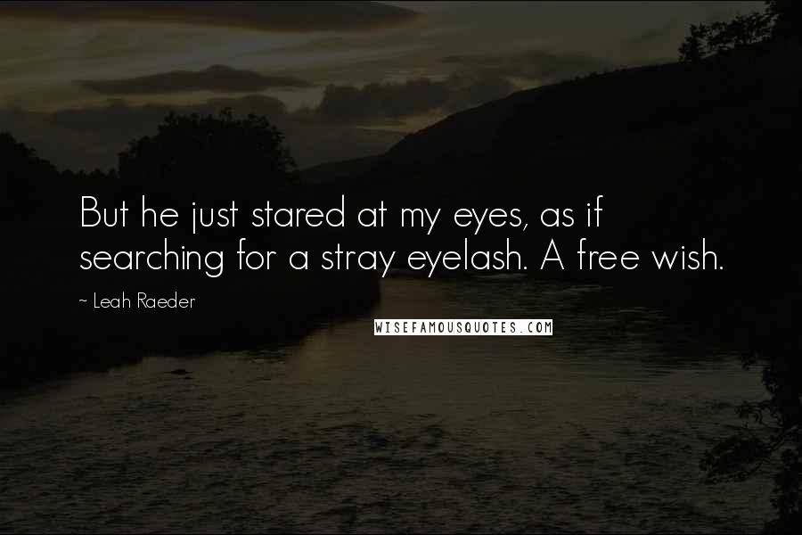 Leah Raeder Quotes: But he just stared at my eyes, as if searching for a stray eyelash. A free wish.