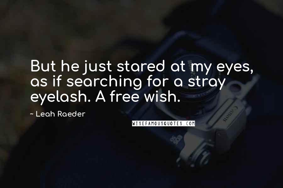 Leah Raeder Quotes: But he just stared at my eyes, as if searching for a stray eyelash. A free wish.