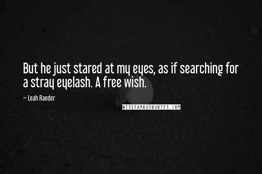 Leah Raeder Quotes: But he just stared at my eyes, as if searching for a stray eyelash. A free wish.