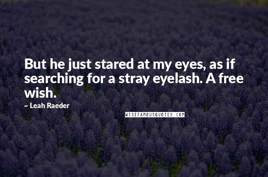 Leah Raeder Quotes: But he just stared at my eyes, as if searching for a stray eyelash. A free wish.