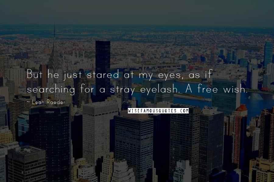 Leah Raeder Quotes: But he just stared at my eyes, as if searching for a stray eyelash. A free wish.
