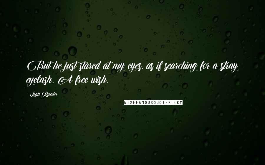 Leah Raeder Quotes: But he just stared at my eyes, as if searching for a stray eyelash. A free wish.