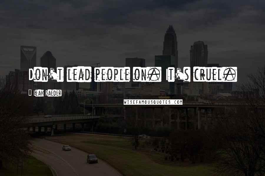 Leah Raeder Quotes: Don't lead people on. It's cruel.