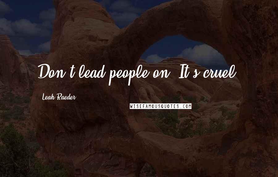 Leah Raeder Quotes: Don't lead people on. It's cruel.