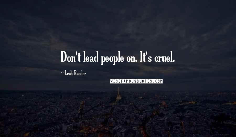 Leah Raeder Quotes: Don't lead people on. It's cruel.